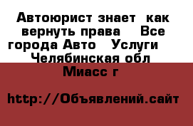Автоюрист знает, как вернуть права. - Все города Авто » Услуги   . Челябинская обл.,Миасс г.